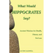 What Would Hippocrates Say?: Ancient Wisdom for Health, Fitness, and Fat Loss