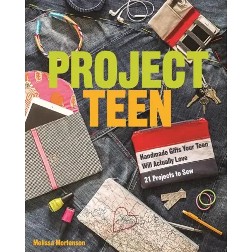 Project Teen: Handmade Gifts Your Teen Will Love - 21 Projects to Sew
