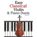 Easy Classical Violin & Piano Duets: Featuring Music of Bach, Mozart, Beethoven, Strauss and Other Composers.