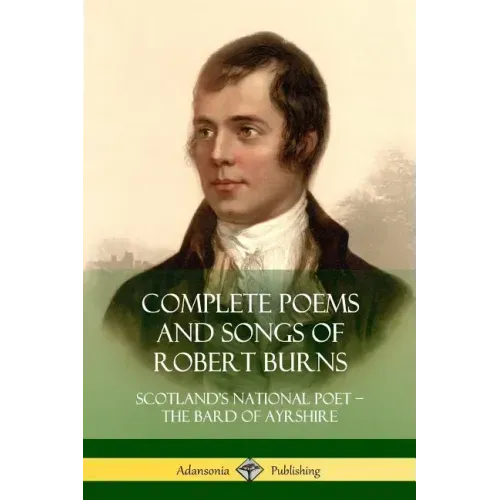 Complete Poems and Songs of Robert Burns: Scotland's National Poet - the Bard of Ayrshire
