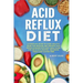 Acid Reflux Diet: A Complete Guide to Cook Healthy Food for Healing and Prevent Acid Reflux Disease with Easy Meal Plans and Delicious R