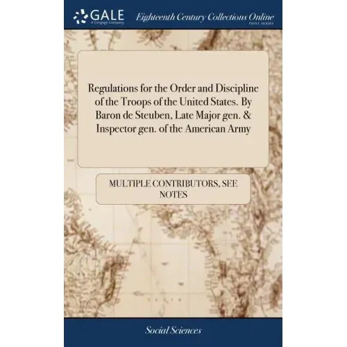 Regulations for the Order and Discipline of the Troops of the United States. By Baron de Steuben, Late Major gen. & Inspector gen. of the American Arm