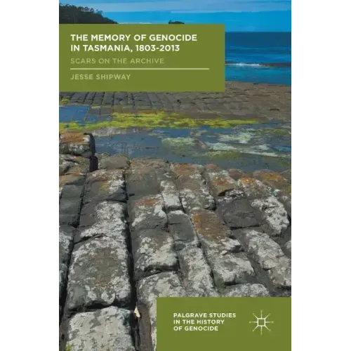 The Memory of Genocide in Tasmania, 1803-2013: Scars on the Archive