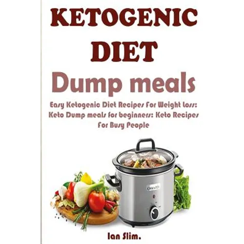 Ketogenic Diet Dump Meals: Easy Ketogenic Diet Recipes For Weight Loss: Keto Dump meals for beginners: Keto Recipes For Busy People: Keto Dump Dinners