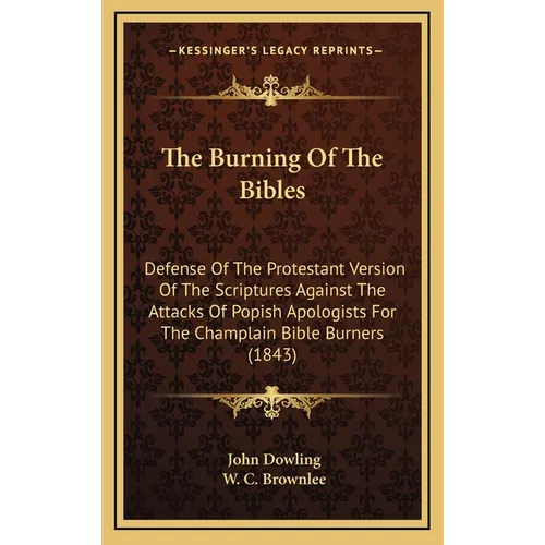 The Burning Of The Bibles: Defense Of The Protestant Version Of The Scriptures Against The Attacks Of Popish Apologists For The Champlain Bible B