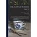 The Art of Bobbin Lace: a Practical Text Book of Workmanship in Antique and Modern Lace Including Geneoese, Point De Flandre Bruges Guipure, D