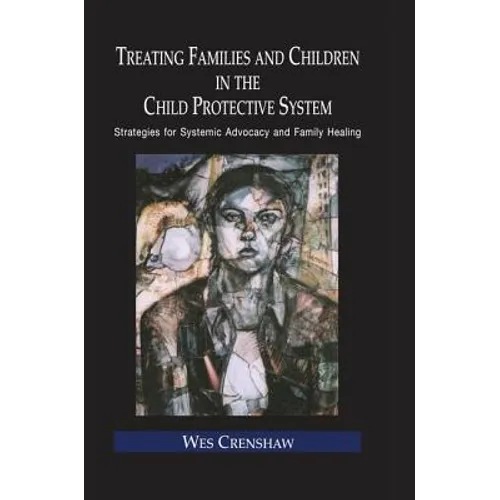 Treating Families and Children in the Child Protective System: Strategies for Systemic Advocacy and Family Healing