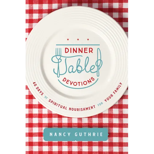 Dinner Table Devotions: 40 Days of Spiritual Nourishment for Your Family
