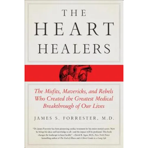 The Heart Healers: The Misfits, Mavericks, and Rebels Who Created the Greatest Medical Breakthrough of Our Lives