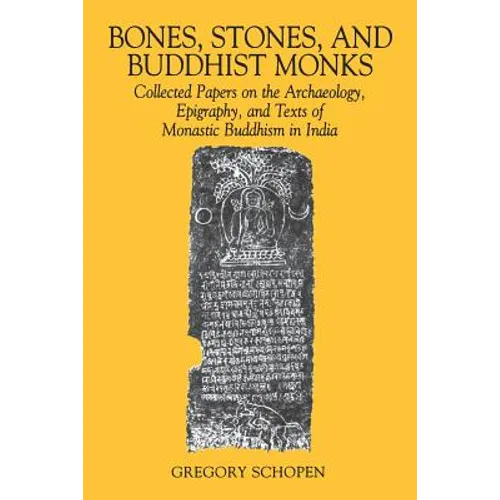 Bones, Stones, and Buddhist Monks: Collected Papers on the Archaeology, Epigraphy, and Texts of Monastic Buddhism in India