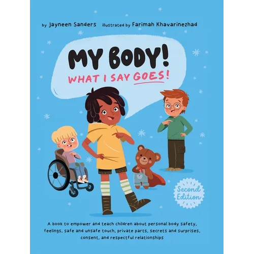 My Body! What I Say Goes! 2nd Edition: Teach children about body safety, safe and unsafe touch, private parts, consent, respect, secrets and surprises