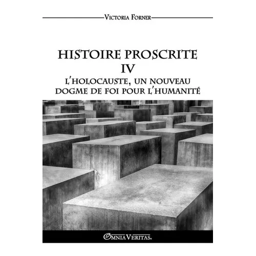 Histoire Proscrite IV - L'holocauste, un nouveau dogme de foi pour l'humanité: L'influence des agents juifs sur l'Histoire Contemporaine