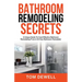 Bathroom Remodeling Secrets: A Unique Guide To Cost-Effective Bathroom Remodeling From A 30-Year Bathroom Remodeler