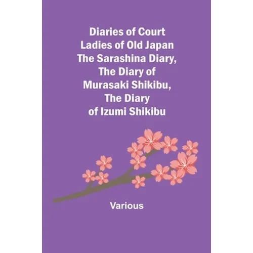 Diaries Of Court Ladies Of Old Japan The Sarashina Diary, The Diary Of Murasaki Shikibu, The Diary Of Izumi Shikibu