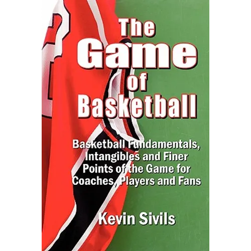 The Game of Basketball: Basketball Fundamentals, Intangibles and Finer Points of the Game for Coaches, Players and Fans