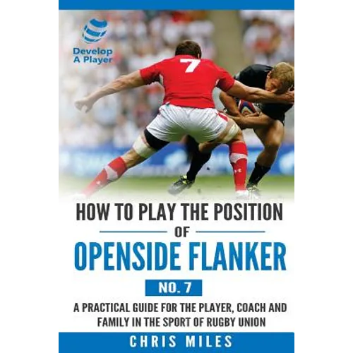 How to Play the Position of Openside Flanker (No.7): A practical guide for the player, coach and family in the sport of rugby union