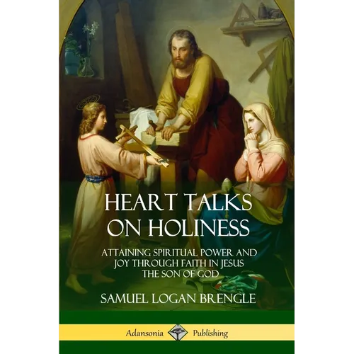 Heart Talks on Holiness: Attaining Spiritual Power and Joy Through Faith in Jesus the Son of God
