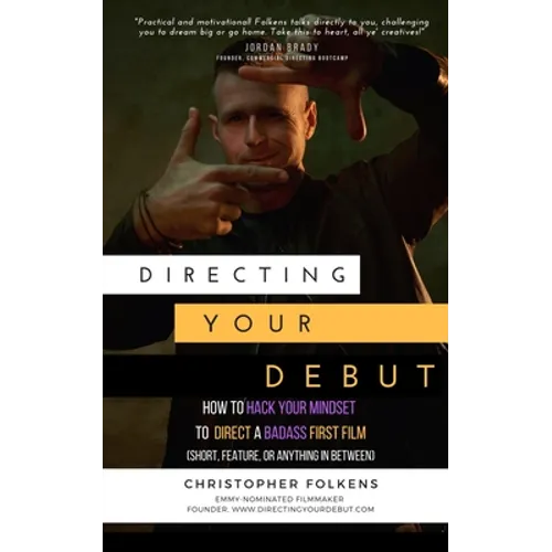 Directing Your Debut: How to Hack Your Mindset to Direct a Badass First Film (Short, Feature, or Anything In Between)