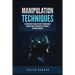 Manipulation Techniques: Discover How to Analyze People Through Mind Manipulation, Psychological Techniques and Body Language
