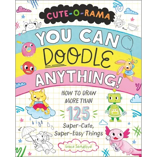 Cute-O-Rama: You Can Doodle Anything!: How to Draw More Than 125 Super-Cute, Super-Easy Things