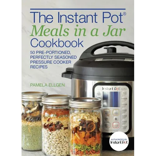 The Instant Pot(r) Meals in a Jar Cookbook: 50 Pre-Portioned, Perfectly Seasoned Pressure Cooker Recipes