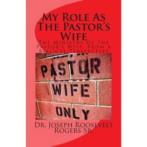 My Role As The Pastor's Wife: The Ministry Of The Pastor's Wife: From A Biblical Perspective