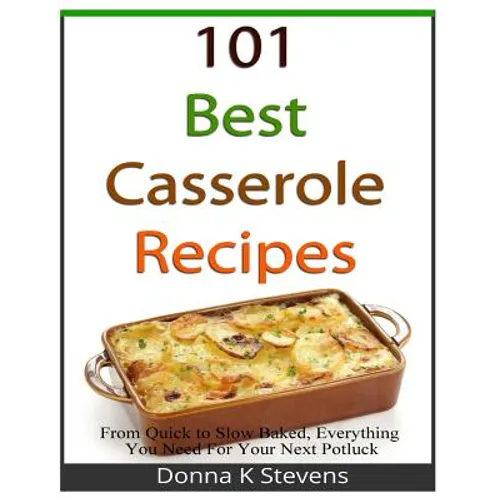 101 Best Casserole Recipes: From Quick To Slow Baked, Everything You Need For Your Next Potluck