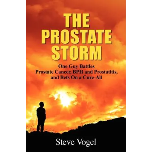 The Prostate Storm: One Guy Battles Prostate Cancer, BPH and Prostatitis, and Bets On a Cure-All