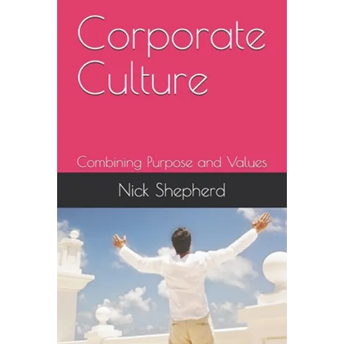 Corporate Culture - Combining Purpose and Values: How a poor culture can stifle creativity, innovation and success, and how to fix it.