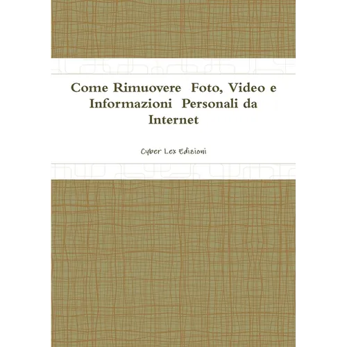 Come Rimuovere Foto, Video e Informazioni Personali da Internet