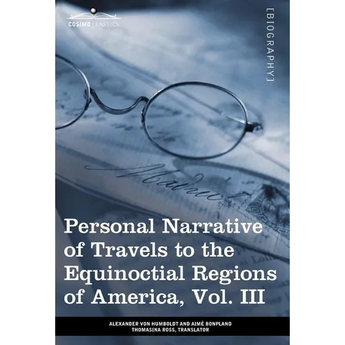 Personal Narrative of Travels to the Equinoctial Regions of America, Vol. III (in 3 Volumes): During the Years 1799-1804