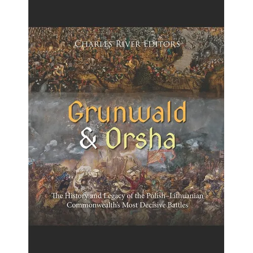 Grunwald and Orsha: The History and Legacy of the Polish-Lithuanian Commonwealth's Most Decisive Battles - Paperback