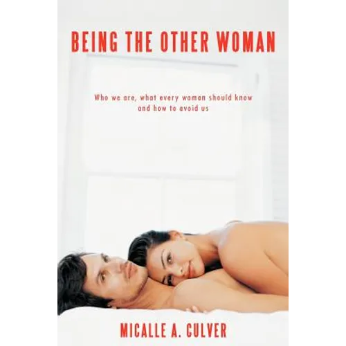 Being The Other Woman: Who we are, what every woman should know and how to avoid us