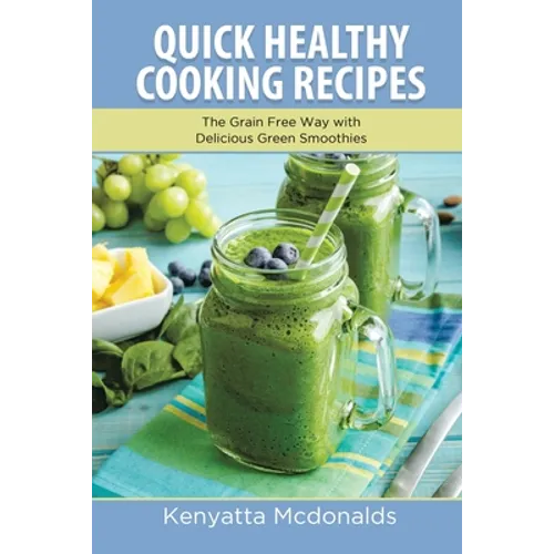 Quick Healthy Cooking Recipes: The Grain Free Way with Delicious Green Smoothies