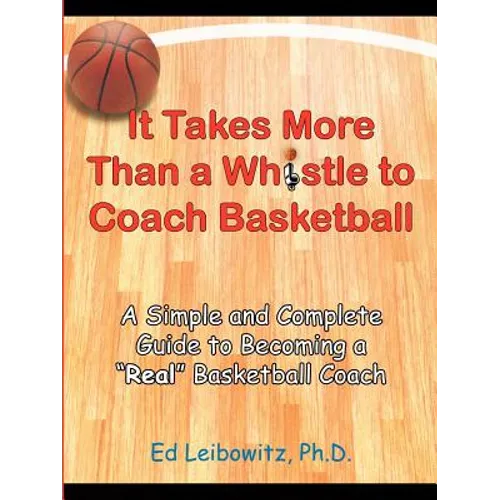 It Takes More Than a Whistle to Coach Basketball: A Simple and Complete Guide to Becoming a Real Basketball Coach