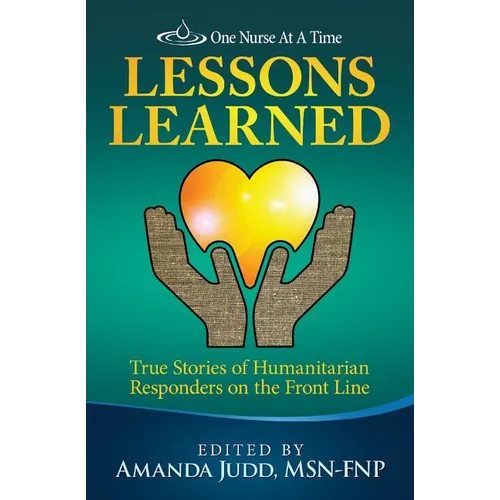 One Nurse At A Time: Lessons Learned: True Stories of Humanitarian Responders on the Front Line