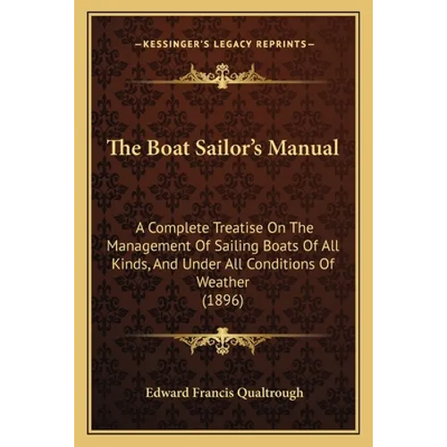 The Boat Sailor's Manual: A Complete Treatise On The Management Of Sailing Boats Of All Kinds, And Under All Conditions Of Weather (1896)