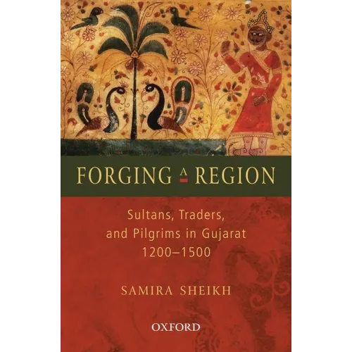 Forging a Region: Sultans, Traders, and Pilgrims in Gujarat, 1200-1500