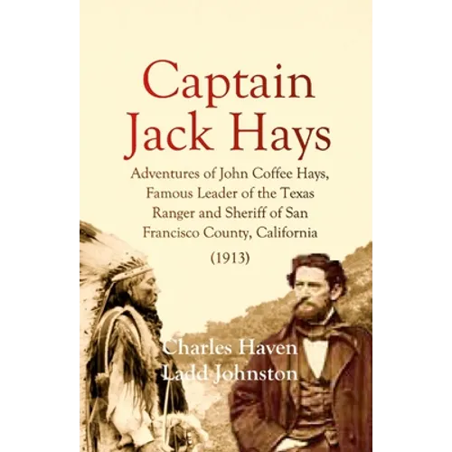 Captain Jack Hays: Adventures of John Coffee Hays, Famous Leader of the Texas Ranger and Sheriff of San Francisco County, California - Paperback