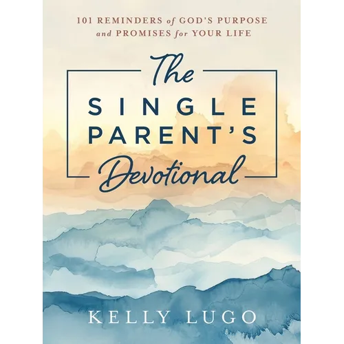 The Single Parent's Devotional: 101 Reminders of God's Purpose and Promises for Your Life