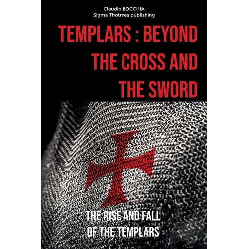 Templars: Beyond the Cross and the Sword: The Rise and Fall of the Templars