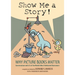 Show Me a Story!: Why Picture Books Matter: Conversations with 21 of the World's Most Celebrated Illustrators