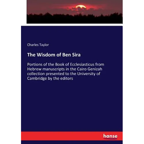 The Wisdom of Ben Sira: Portions of the Book of Ecclesiasticus from Hebrew manuscripts in the Cairo Genizah collection presented to the University of