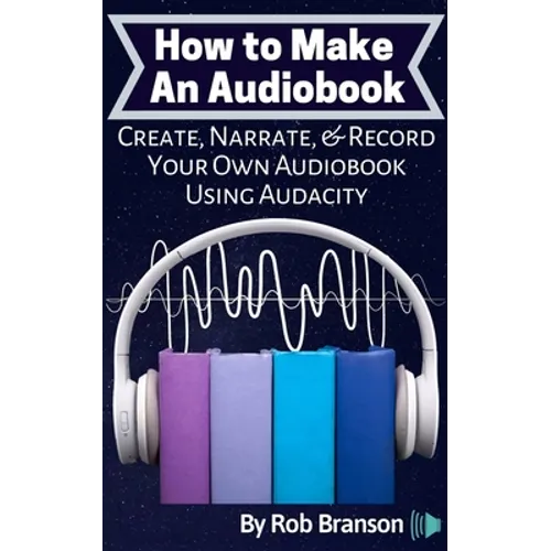 How to Make an Audiobook: Create, Narrate, & Record Your Own Audiobook Using Audacity