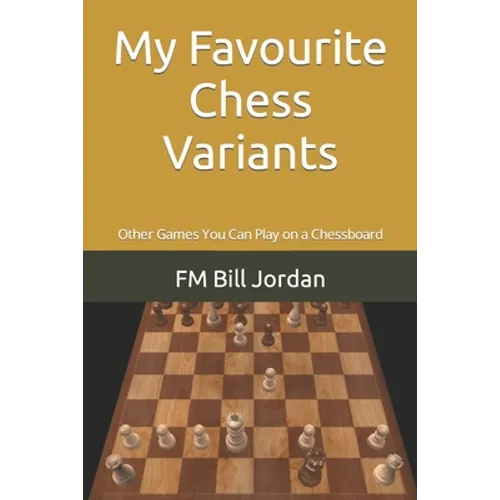 My Favourite Chess Variants: Other Games You Can Play on a Chessboard