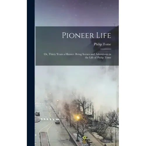 Pioneer Life; or, Thirty Years a Hunter. Being Scenes and Adventures in the Life of Philip Tome