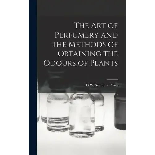 The Art of Perfumery and the Methods of Obtaining the Odours of Plants