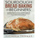 Sourdough Bread Baking for Beginners: Complete Beginner's Guide. No Baking Tools. No Experience. From Sourdough Starter to Delicious Home-Made Sourdou