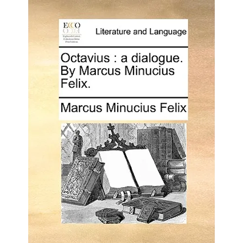 Octavius: A Dialogue. by Marcus Minucius Felix.
