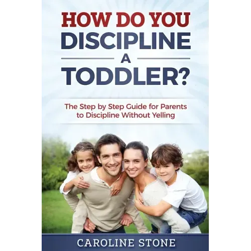 How Do You Discipline a Toddler?: The Step by Step Guide for Parents to Discipline Without Yelling